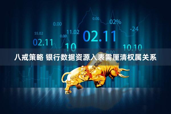 八戒策略 银行数据资源入表需厘清权属关系