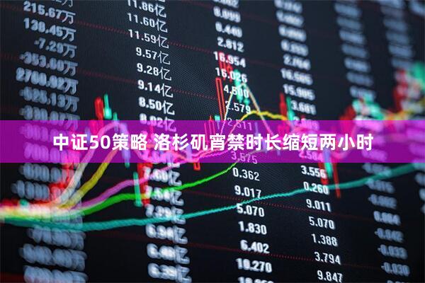 中证50策略 洛杉矶宵禁时长缩短两小时
