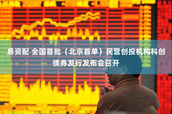 易资配 全国首批（北京首单）民营创投机构科创债券发行发布会召开
