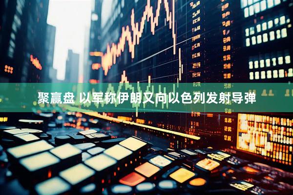 聚赢盘 以军称伊朗又向以色列发射导弹