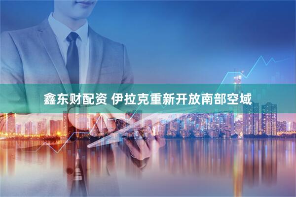 鑫东财配资 伊拉克重新开放南部空域