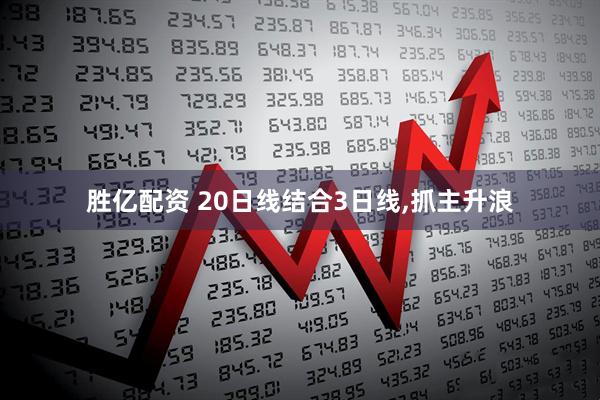 胜亿配资 20日线结合3日线,抓主升浪