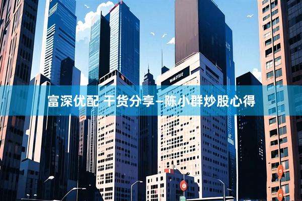 富深优配 干货分享—陈小群炒股心得