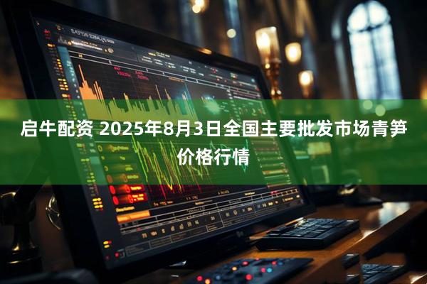 启牛配资 2025年8月3日全国主要批发市场青笋价格行情