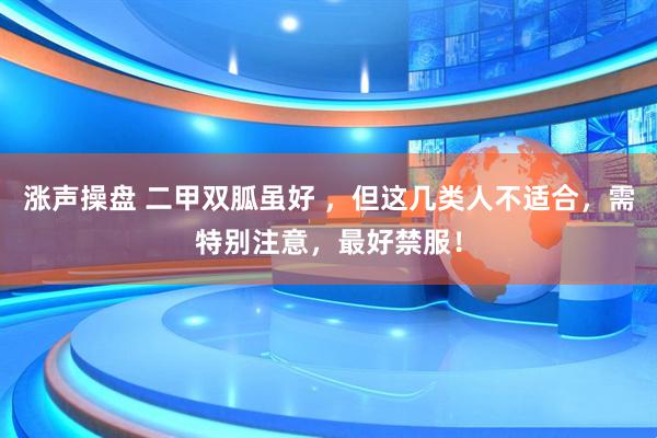 涨声操盘 二甲双胍虽好 ，但这几类人不适合，需特别注意，最好禁服！