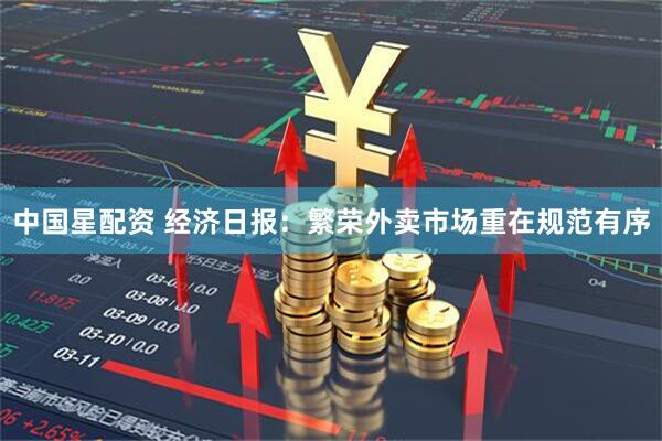 中国星配资 经济日报：繁荣外卖市场重在规范有序